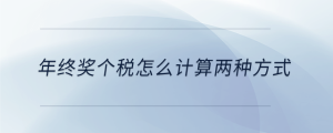 年終獎個稅怎么計(jì)算兩種方式