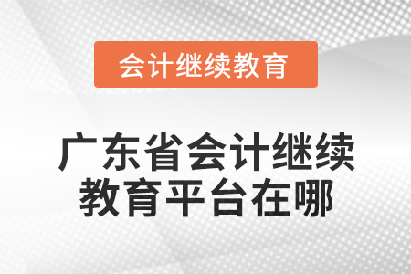 2024年廣東省會(huì)計(jì)繼續(xù)教育平臺(tái)在哪？
