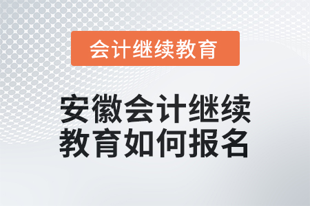 2024年度安徽會計繼續(xù)教育如何報名？