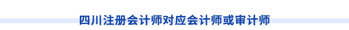 四川注冊會計(jì)師對應(yīng)會計(jì)師或?qū)徲?jì)師