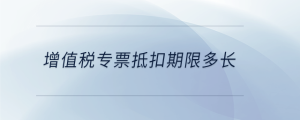 增值稅專票抵扣期限多長(zhǎng)