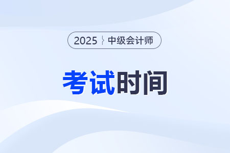 2025中級會計(jì)師報(bào)名時間和考試時間表