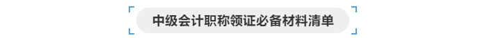 中級會計(jì)職稱領(lǐng)證必備材料清單