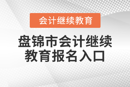 2024年盤(pán)錦市會(huì)計(jì)繼續(xù)教育報(bào)名入口在哪？