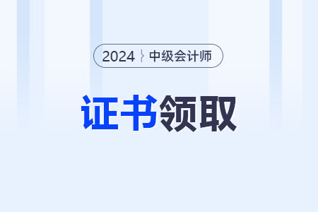 中級(jí)會(huì)計(jì)證書領(lǐng)取的方式？2024年證書可以領(lǐng)取了嗎？