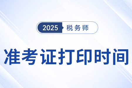 25年注冊稅務(wù)師考試準(zhǔn)考證打印時間確定了嗎