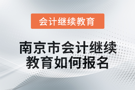 2024年南京市會計繼續(xù)教育如何報名？