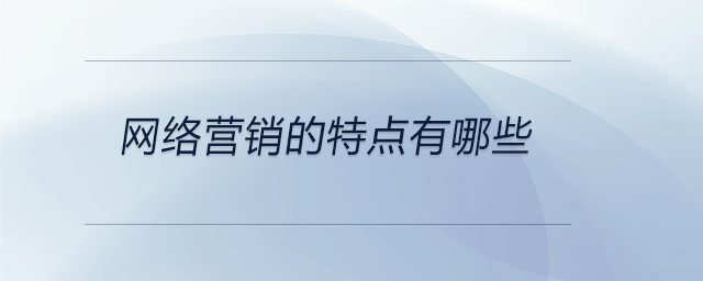 網(wǎng)絡(luò)營銷的特點(diǎn)有哪些