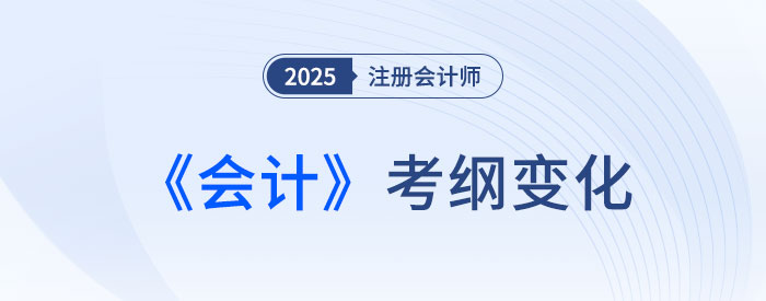 2025年注會會計考試大綱變化解析！新變需著重關(guān)注！