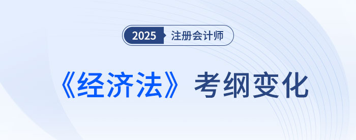 2025年注會經(jīng)濟法考綱變化梳理！分清主次很重要！