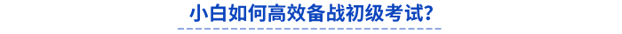 小白如何高效備戰(zhàn)初級考試？
