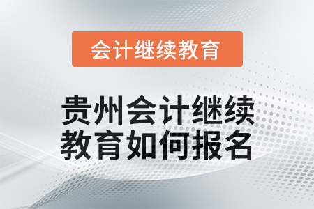 2025年貴州會(huì)計(jì)繼續(xù)教育如何報(bào)名？