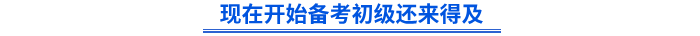 現(xiàn)在開始備考初級還來得及