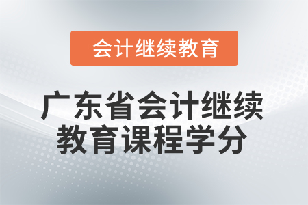 2024年廣東省會計繼續(xù)教育課程學(xué)分