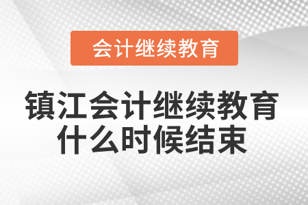 2024年鎮(zhèn)江會計繼續(xù)教育什么時候結束？