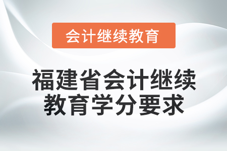 2025年福建省會計(jì)專業(yè)人員繼續(xù)教育學(xué)分要求