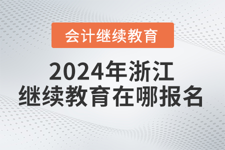 2024年浙江省會(huì)計(jì)繼續(xù)教育在哪報(bào)名學(xué)習(xí)？