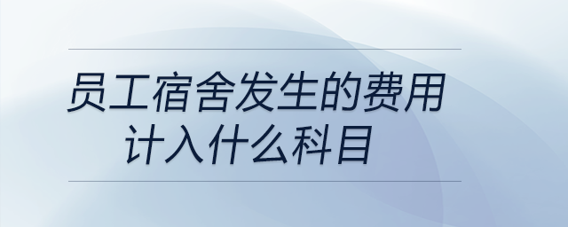員工宿舍發(fā)生的費(fèi)用計(jì)入什么科目