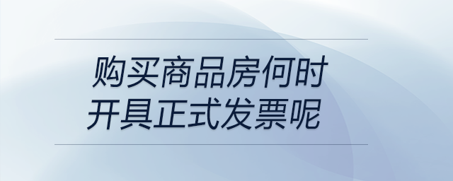 購買商品房何時開具正式發(fā)票呢