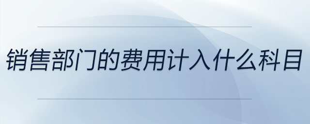 銷售部門的費(fèi)用計(jì)入什么科目
