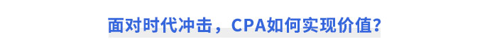 面對(duì)時(shí)代沖擊，CPA如何實(shí)現(xiàn)價(jià)值？