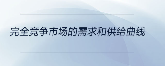 完全競(jìng)爭(zhēng)市場(chǎng)的需求和供給曲線
