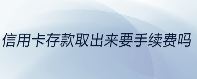 信用卡存款取出來(lái)要手續(xù)費(fèi)嗎