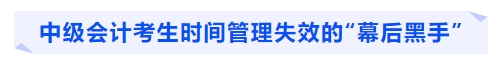 中級會(huì)計(jì)考生時(shí)間管理失效的“幕后黑手”