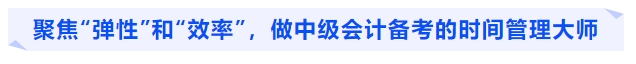 聚焦“彈性”和“效率”，做中級會(huì)計(jì)備考的時(shí)間管理大師