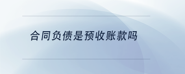 中級(jí)會(huì)計(jì)合同負(fù)債是預(yù)收賬款嗎
