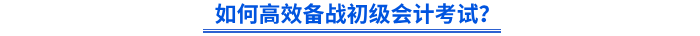 如何高效備戰(zhàn)初級會計考試？