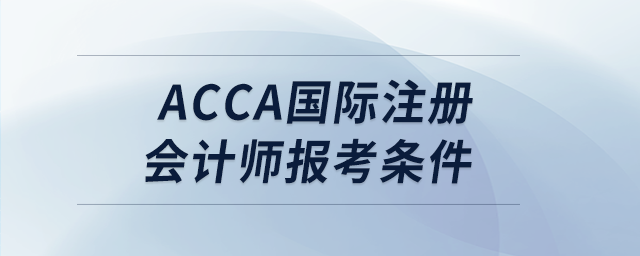 acca國(guó)際注冊(cè)會(huì)計(jì)師報(bào)考條件