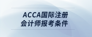acca國(guó)際注冊(cè)會(huì)計(jì)師報(bào)考條件