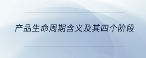 產(chǎn)品生命周期含義及其四個階段