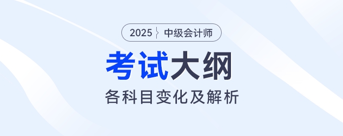 2025年中級(jí)會(huì)計(jì)各科目考試大綱變化解析！速看這些重點(diǎn)調(diào)整！