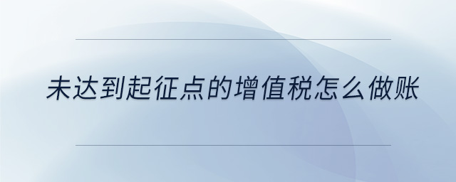 未達(dá)到起征點(diǎn)的增值稅怎么做賬