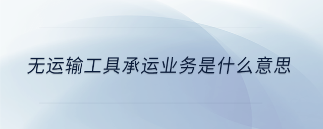 無運(yùn)輸工具承運(yùn)業(yè)務(wù)是什么意思