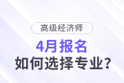 高級經(jīng)濟師4月報名，如何選擇專業(yè)？
