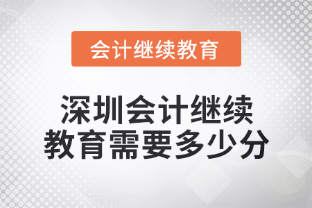 2024年深圳會(huì)計(jì)繼續(xù)教育需要多少分？