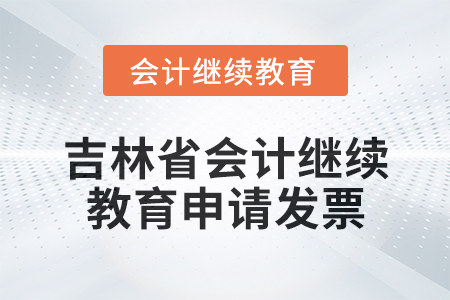 2025年吉林省東奧會計繼續(xù)教育如何申請發(fā)票？
