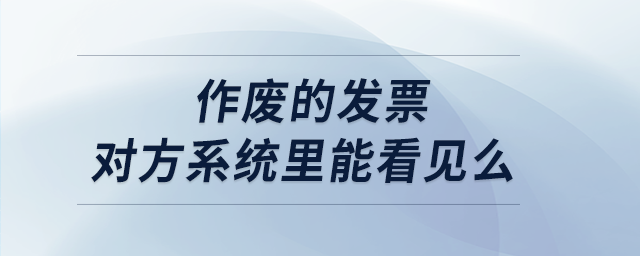 作廢的發(fā)票對(duì)方系統(tǒng)里能看見么