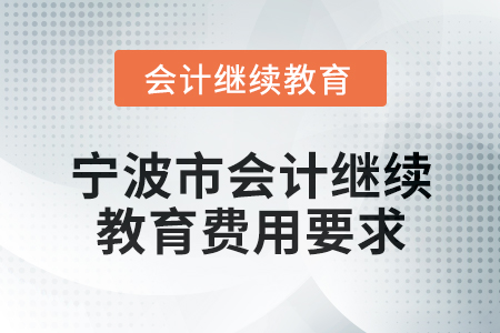 2025年寧波市會計(jì)網(wǎng)絡(luò)繼續(xù)教育費(fèi)用要求