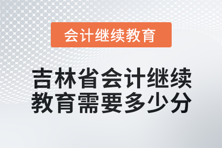 2025年吉林省會(huì)計(jì)人員繼續(xù)教育需要多少分？
