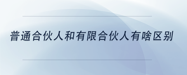 中級會計普通合伙人和有限合伙人有啥區(qū)別