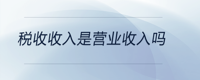 稅收收入是營(yíng)業(yè)收入嗎