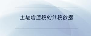 土地增值稅的計稅依據(jù)