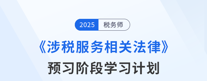 25年稅務(wù)師《涉稅服務(wù)相關(guān)法律》預(yù)習(xí)階段學(xué)習(xí)計(jì)劃，點(diǎn)擊查收！
