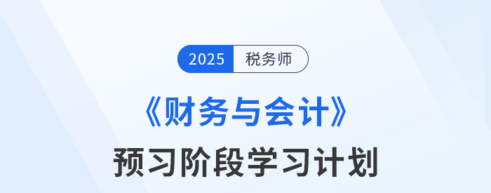 25年稅務(wù)師《財務(wù)與會計》預(yù)習(xí)階段學(xué)習(xí)計劃已新鮮出爐！