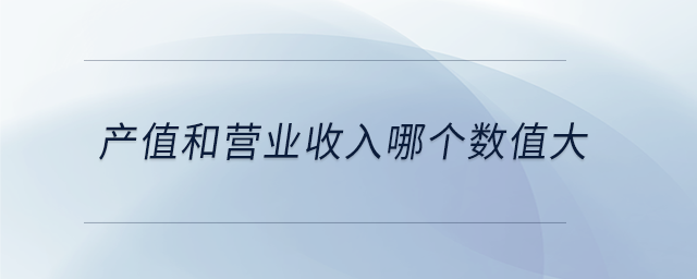 產(chǎn)值和營業(yè)收入哪個數(shù)值大