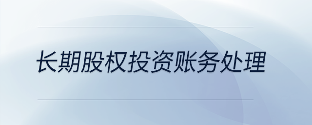 長(zhǎng)期股權(quán)投資賬務(wù)處理